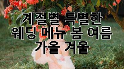 계절별 특별한 웨딩 메뉴: 봄, 여름, 가을, 겨울 ✨