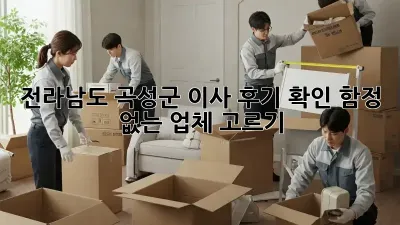 전라남도 곡성군 이사 후기 확인: 함정 없는 업체 고르기