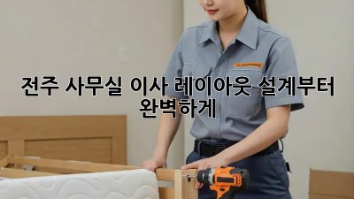 전주 사무실 이사? 레이아웃 설계부터 완벽하게!