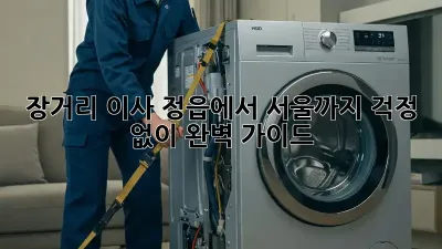 장거리 이사, 정읍에서 서울까지 걱정 없이! 완벽 가이드